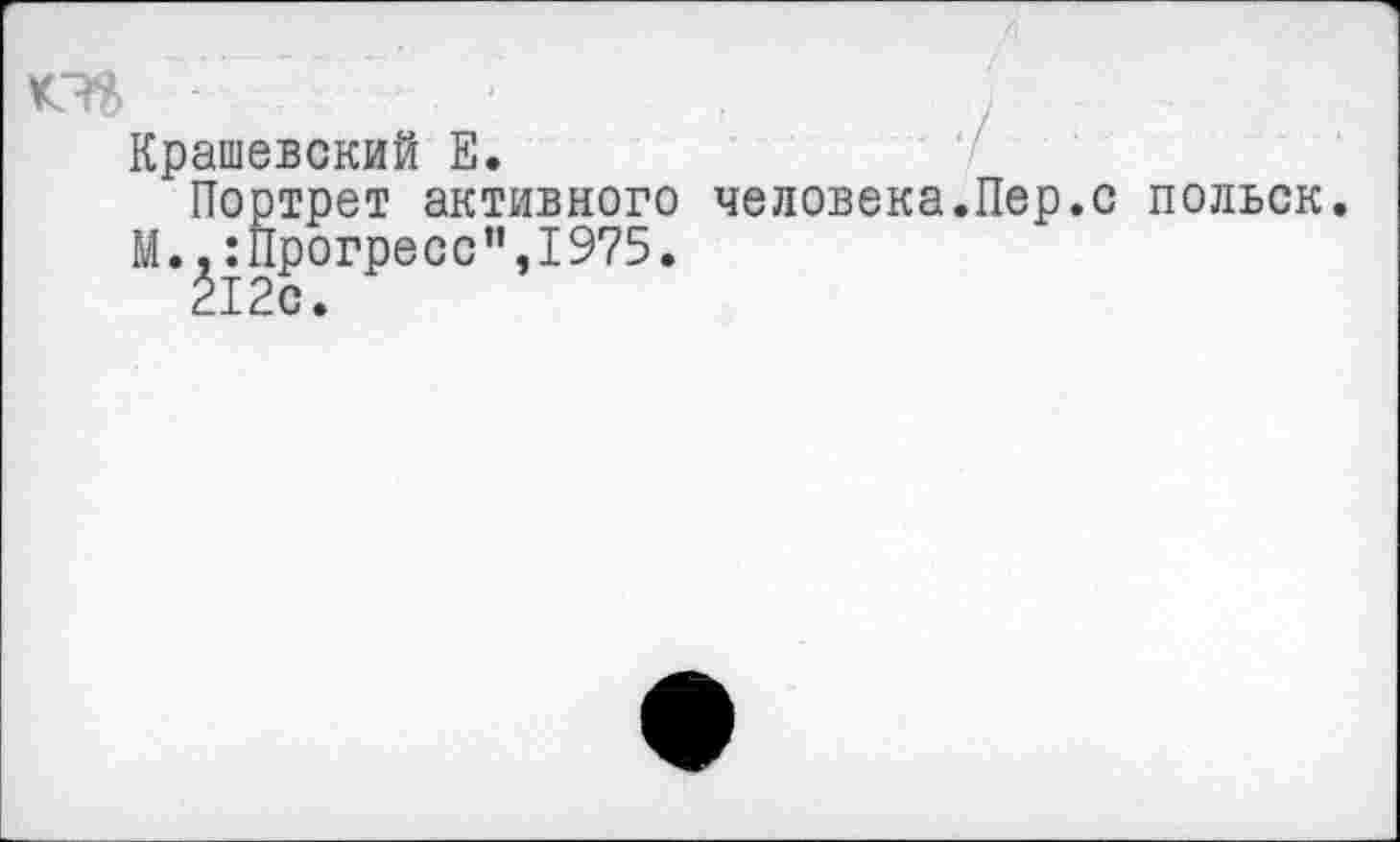 ﻿Крашевский Е.
Портрет активного человека.Пер.с польск. М.,:Прогресс”,1975.